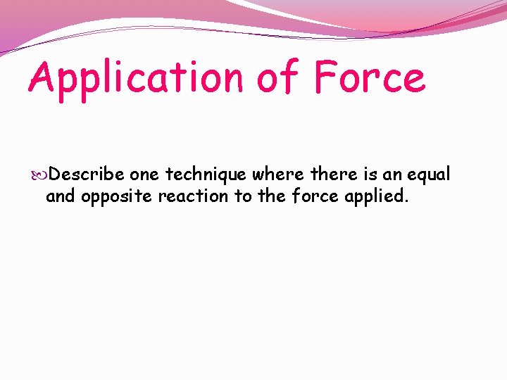 Application of Force Describe one technique where there is an equal and opposite reaction