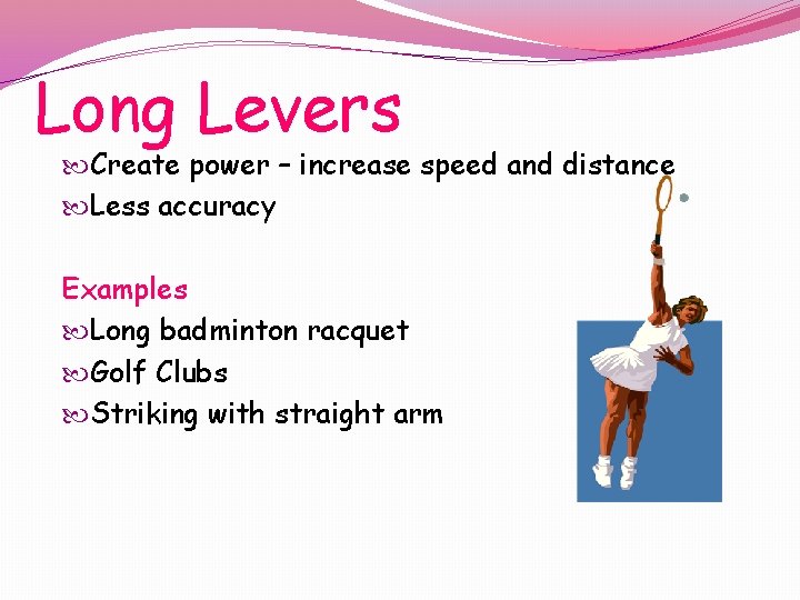 Long Levers Create power – increase speed and distance Less accuracy Examples Long badminton
