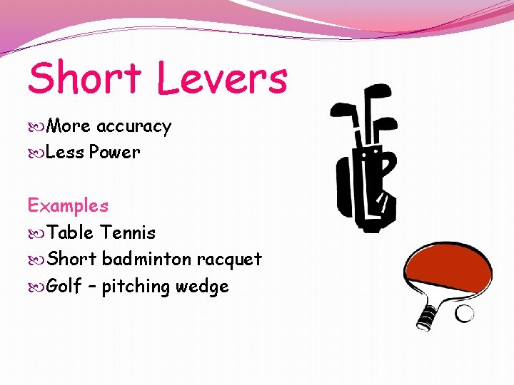 Short Levers More accuracy Less Power Examples Table Tennis Short badminton racquet Golf –