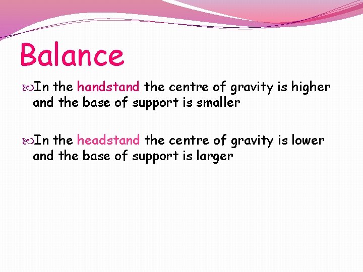 Balance In the handstand the centre of gravity is higher and the base of