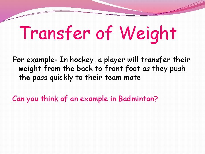 Transfer of Weight For example- In hockey, a player will transfer their weight from