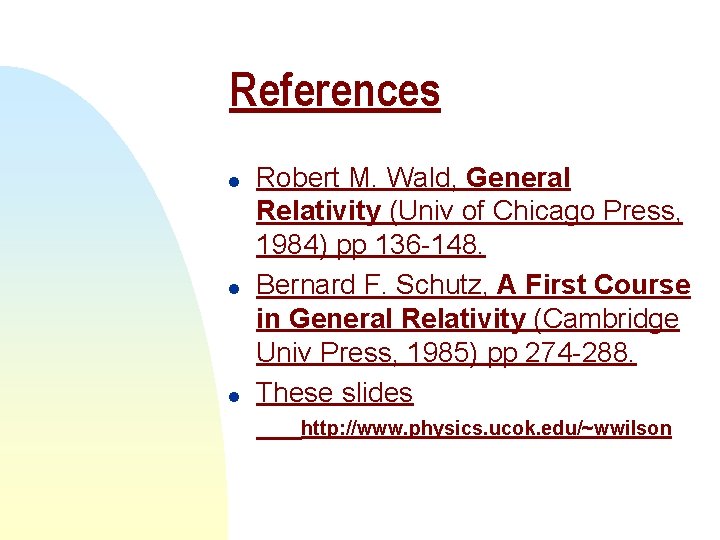 References l l l Robert M. Wald, General Relativity (Univ of Chicago Press, 1984)