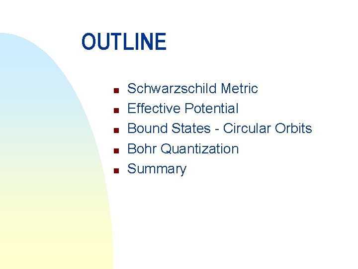 OUTLINE n n n Schwarzschild Metric Effective Potential Bound States - Circular Orbits Bohr