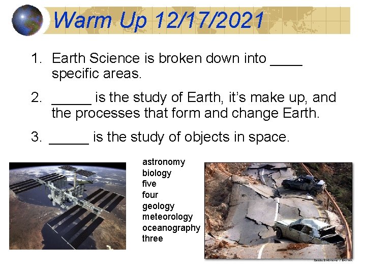 Warm Up 12/17/2021 1. Earth Science is broken down into ____ specific areas. 2.
