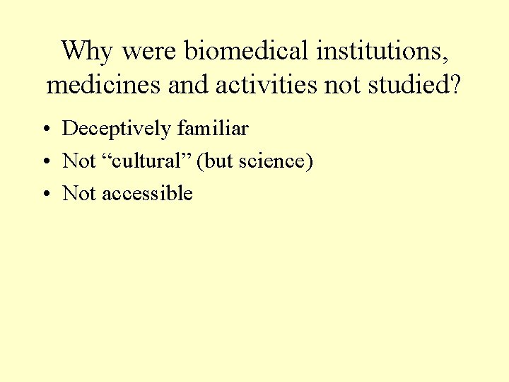 Why were biomedical institutions, medicines and activities not studied? • Deceptively familiar • Not