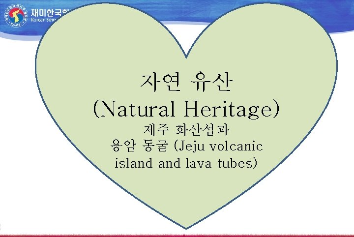 자연 유산 (Natural Heritage) 제주 화산섬과 용암 동굴 (Jeju volcanic island lava tubes) 