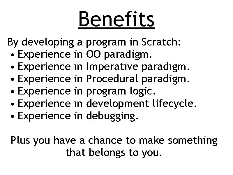 Benefits By developing a program in Scratch: • Experience in OO paradigm. • Experience