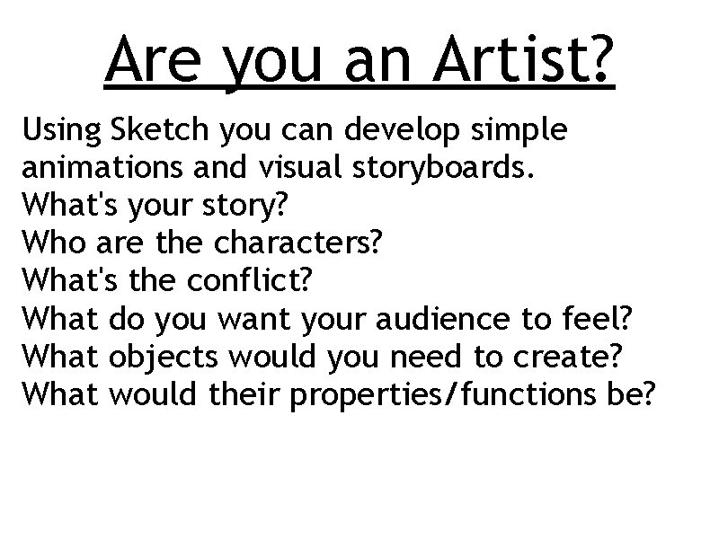 Are you an Artist? Using Sketch you can develop simple animations and visual storyboards.