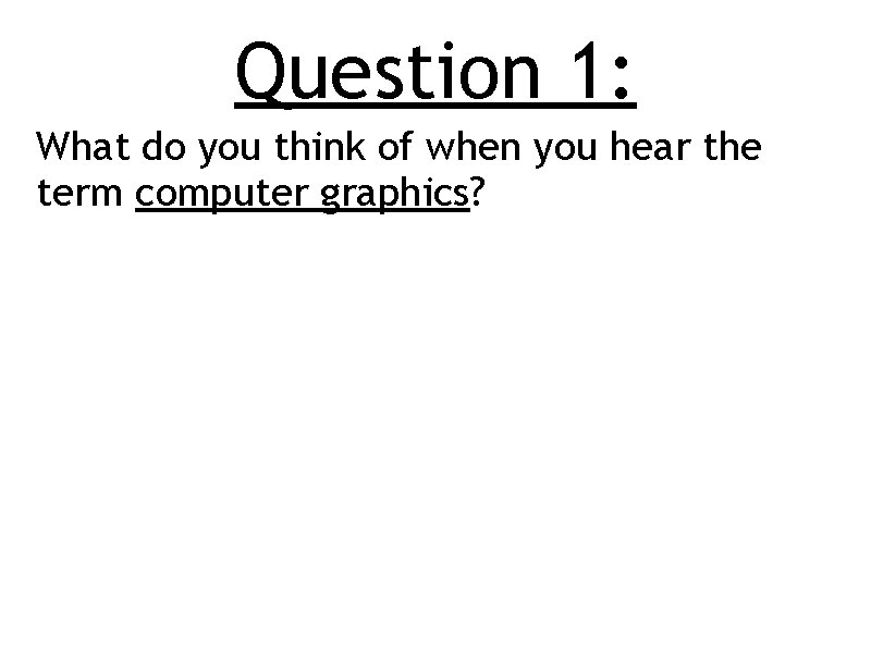 Question 1: What do you think of when you hear the term computer graphics?