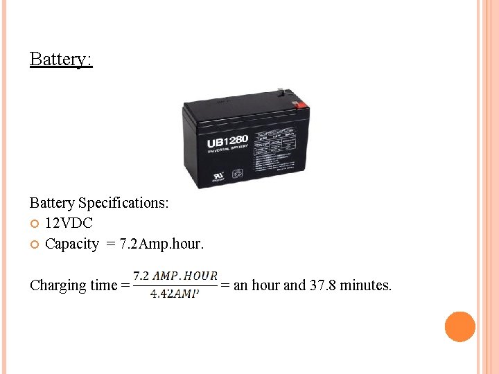 Battery: Battery Specifications: 12 VDC Capacity = 7. 2 Amp. hour. Charging time =