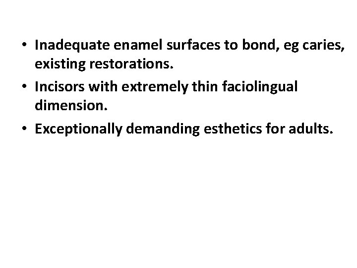  • Inadequate enamel surfaces to bond, eg caries, existing restorations. • Incisors with