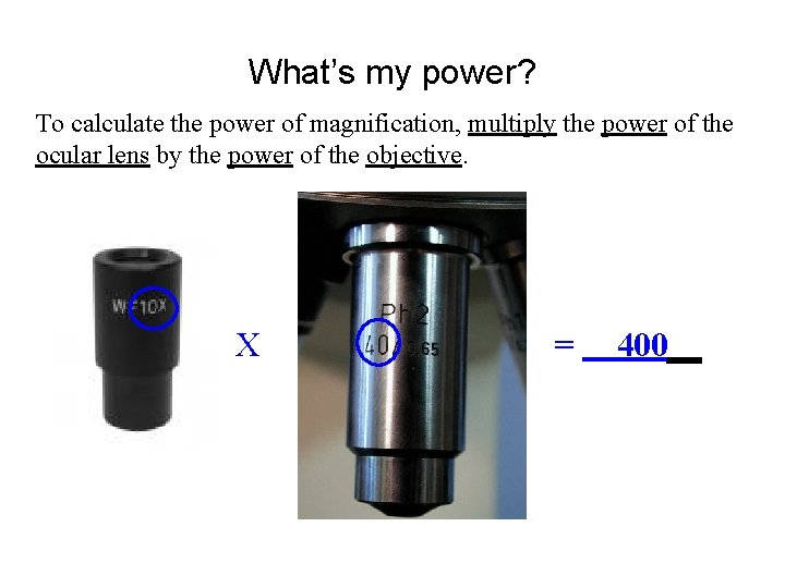 What’s my power? To calculate the power of magnification, multiply the power of the