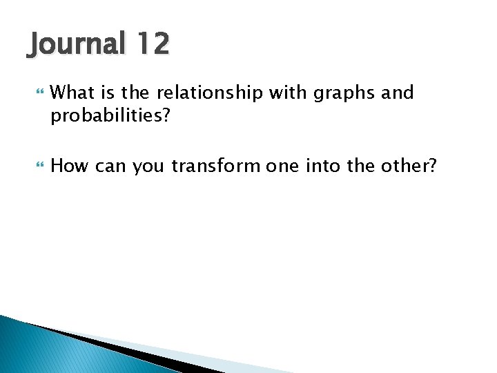 Journal 12 What is the relationship with graphs and probabilities? How can you transform