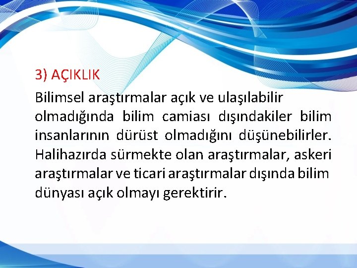 3) AÇIKLIK Bilimsel araştırmalar açık ve ulaşılabilir olmadığında bilim camiası dışındakiler bilim insanlarının dürüst