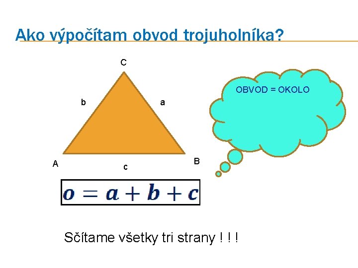 Ako výpočítam obvod trojuholníka? C OBVOD = OKOLO b A a c B Sčítame