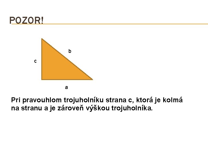 POZOR! b c a Pri pravouhlom trojuholníku strana c, ktorá je kolmá na stranu