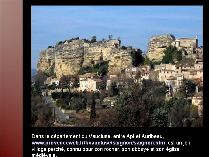 Dans le département du Vaucluse, entre Apt et Auribeau, www. provenceweb. fr/f/vaucluse/saignon. htm est