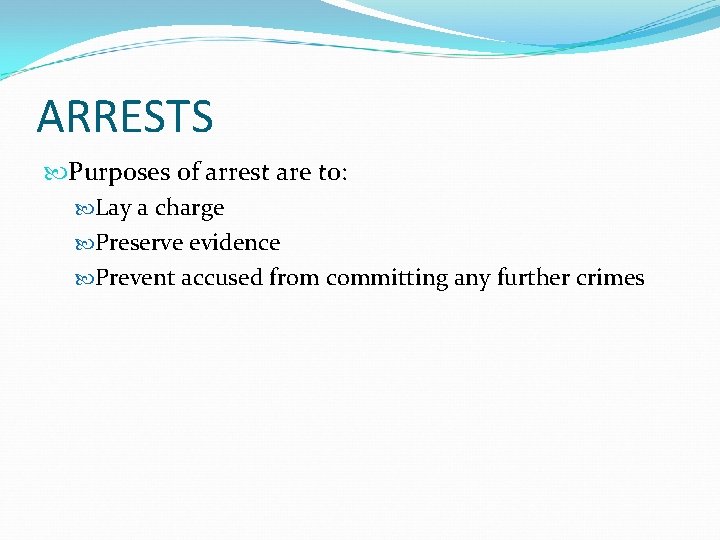 ARRESTS Purposes of arrest are to: Lay a charge Preserve evidence Prevent accused from