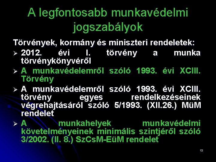 A legfontosabb munkavédelmi jogszabályok Törvények, kormány és miniszteri rendeletek: Ø 2012. évi I. törvény