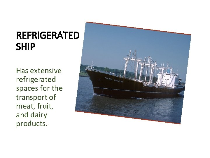 REFRIGERATED SHIP Has extensive refrigerated spaces for the transport of meat, fruit, and dairy