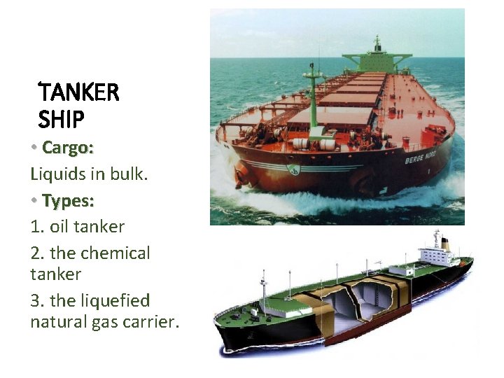 TANKER SHIP • Cargo: Liquids in bulk. • Types: 1. oil tanker 2. the