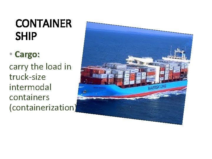 CONTAINER SHIP • Cargo: carry the load in truck-size intermodal containers (containerization) 