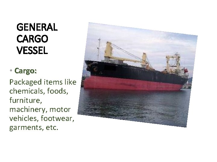 GENERAL CARGO VESSEL • Cargo: Packaged items like chemicals, foods, furniture, machinery, motor vehicles,