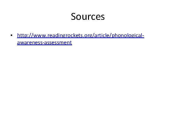 Sources • http: //www. readingrockets. org/article/phonologicalawareness-assessment 
