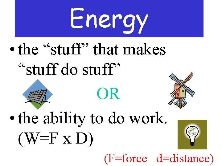 Energy • the “stuff” that makes “stuff do stuff” OR • the ability to