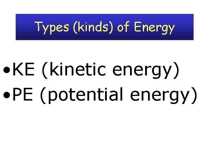 Types (kinds) of Energy • KE (kinetic energy) • PE (potential energy) 