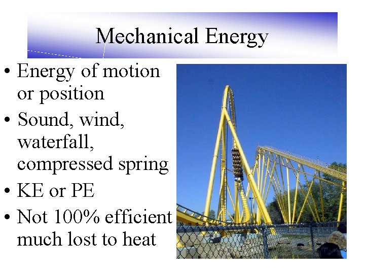 Mechanical Energy • Energy of motion or position • Sound, wind, waterfall, compressed spring