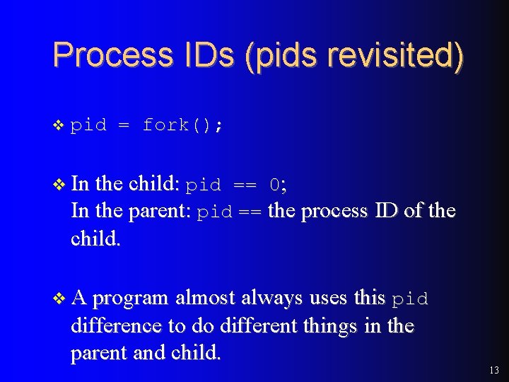 Process IDs (pids revisited) v pid = fork(); v In the child: pid == Process IDs (pids revisited) v pid = fork(); v In the child: pid ==