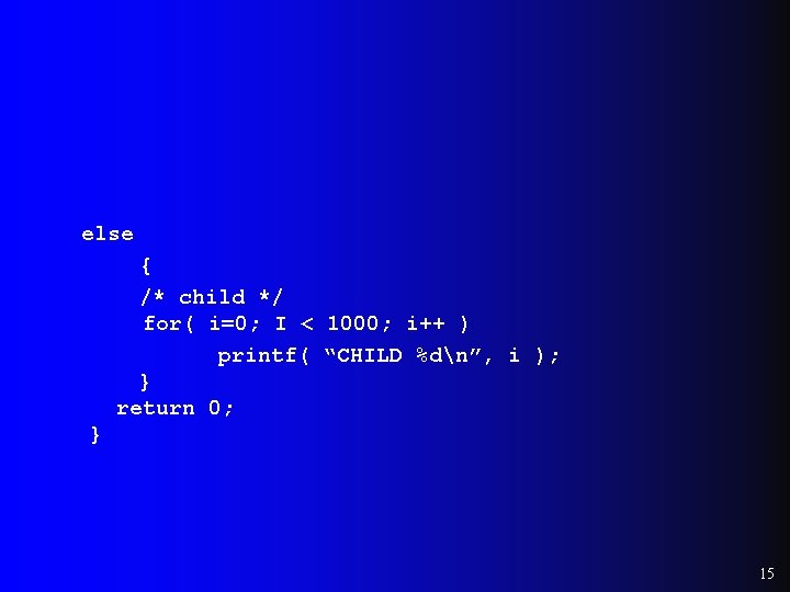 else { /* child */ for( i=0; I < 1000; i++ ) printf( “CHILD else { /* child */ for( i=0; I < 1000; i++ ) printf( “CHILD