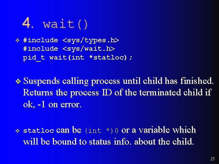 4. wait() v #include <sys/types. h> #include <sys/wait. h> pid_t wait(int *statloc); v Suspends 4. wait() v #include <sys/types. h> #include <sys/wait. h> pid_t wait(int *statloc); v Suspends