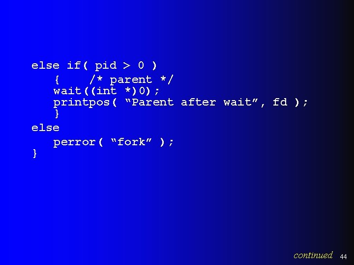 else if( pid > 0 ) { /* parent */ wait((int *)0); printpos( “Parent else if( pid > 0 ) { /* parent */ wait((int *)0); printpos( “Parent