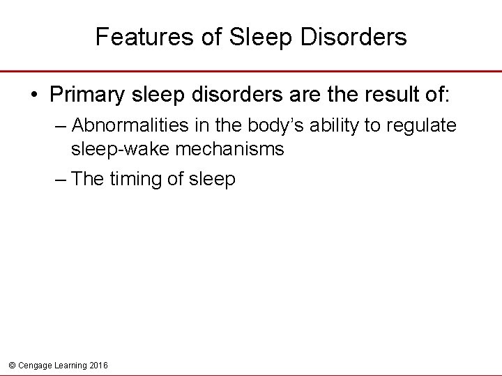Features of Sleep Disorders • Primary sleep disorders are the result of: – Abnormalities