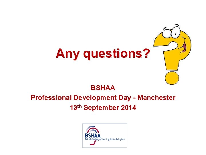 Any questions? BSHAA Professional Development Day - Manchester 13 th September 2014 