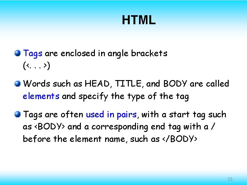 HTML Tags are enclosed in angle brackets (<. . . >) Words such as