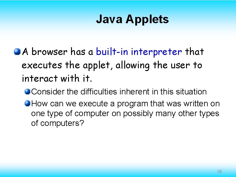 Java Applets A browser has a built-in interpreter that executes the applet, allowing the