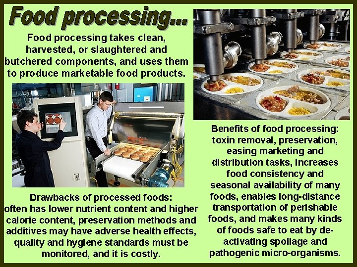 Food processing takes clean, harvested, or slaughtered and butchered components, and uses them to