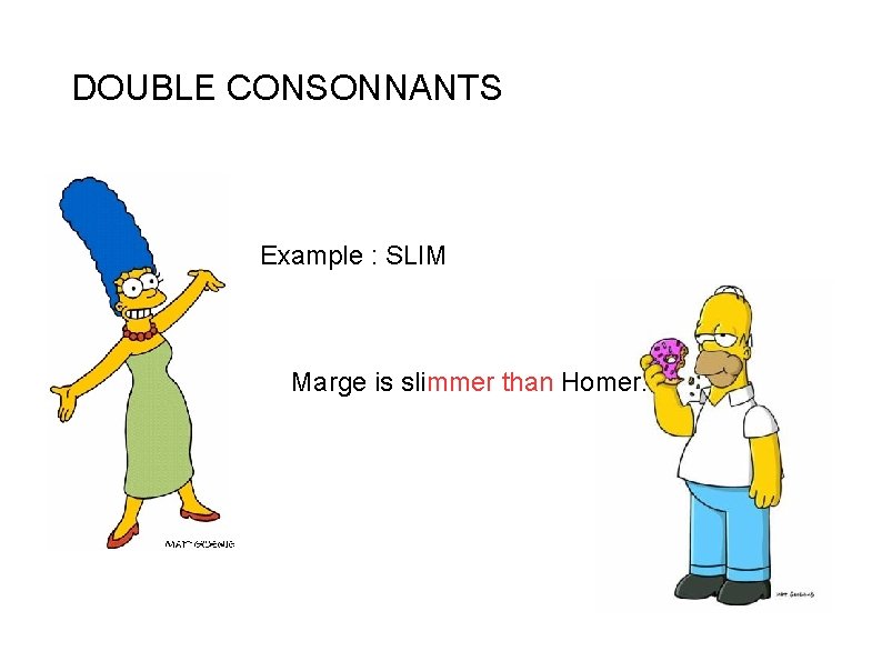 DOUBLE CONSONNANTS Example : SLIM Marge is slimmer than Homer. 