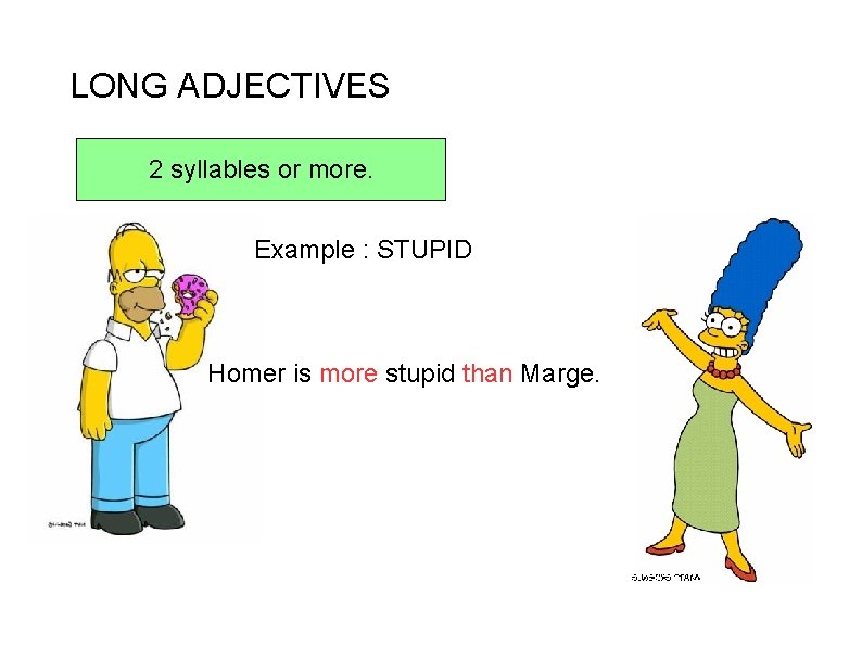 LONG ADJECTIVES 2 syllables or more. Example : STUPID Homer is more stupid than