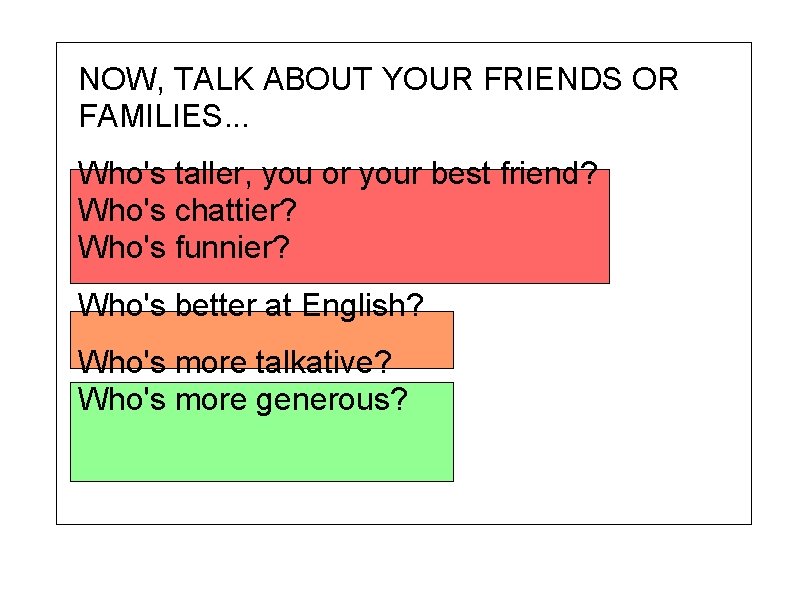 NOW, TALK ABOUT YOUR FRIENDS OR FAMILIES. . . Who's taller, you or your
