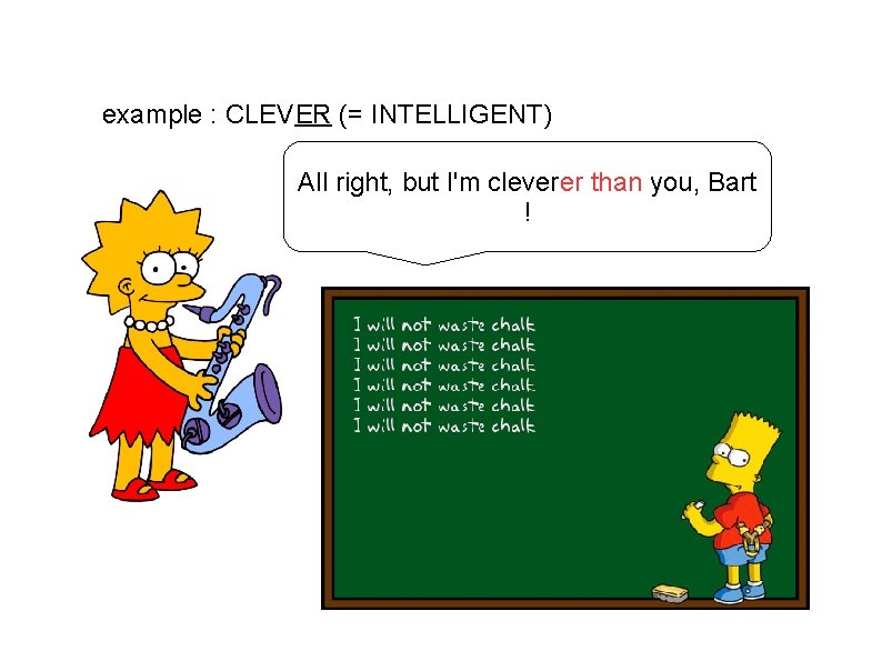 example : CLEVER (= INTELLIGENT) All right, but I'm cleverer than you, Bart !