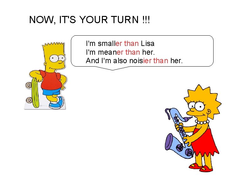 NOW, IT'S YOUR TURN !!! I'm smaller than Lisa I'm meaner than her. And