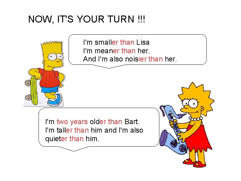 NOW, IT'S YOUR TURN !!! I'm smaller than Lisa I'm meaner than her. And