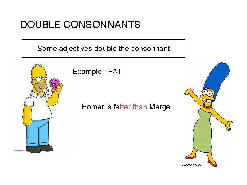 DOUBLE CONSONNANTS Some adjectives double the consonnant Example : FAT Homer is fatter than