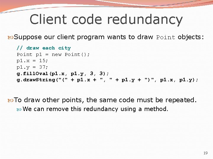 Client code redundancy Suppose our client program wants to draw Point objects: // draw