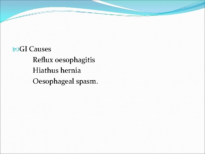  GI Causes Reflux oesophagitis Hiathus hernia Oesophageal spasm. 