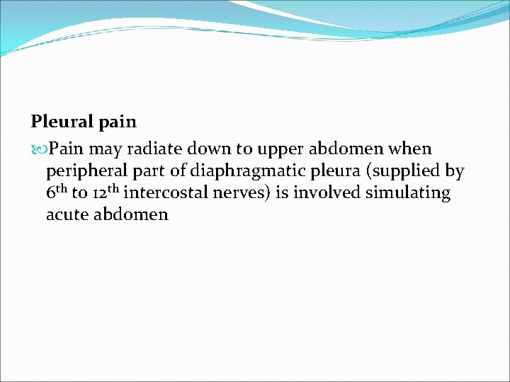 Pleural pain Pain may radiate down to upper abdomen when peripheral part of diaphragmatic
